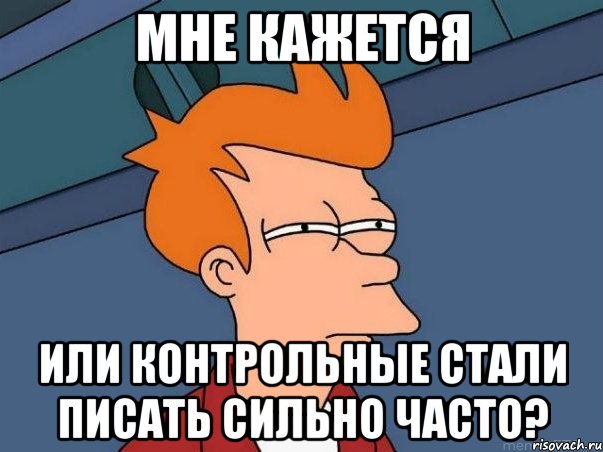 мне кажется или контрольные стали писать сильно часто?, Мем  Фрай (мне кажется или)