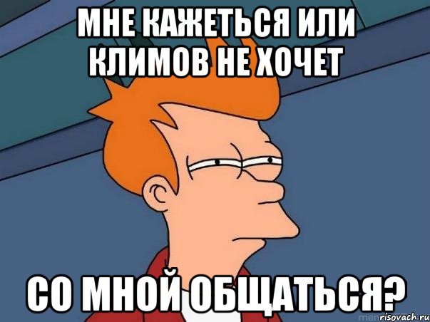 мне кажеться или климов не хочет со мной общаться?, Мем  Фрай (мне кажется или)