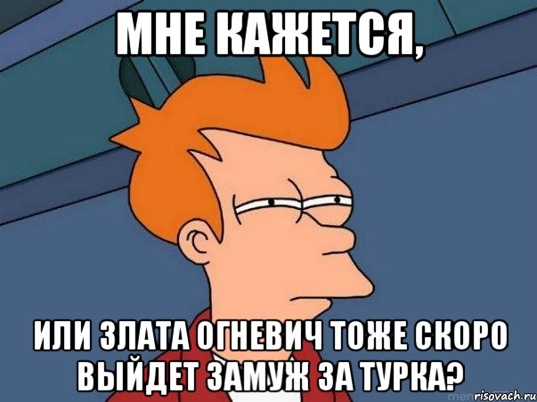 мне кажется, или злата огневич тоже скоро выйдет замуж за турка?, Мем  Фрай (мне кажется или)