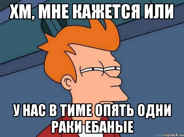 хм, мне кажется или у нас в тиме опять одни раки ебаные, Мем  Фрай (мне кажется или)