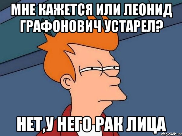 мне кажется или леонид графонович устарел? нет,у него рак лица, Мем  Фрай (мне кажется или)