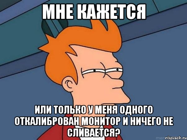 мне кажется или только у меня одного откалиброван монитор и ничего не сливается?, Мем  Фрай (мне кажется или)