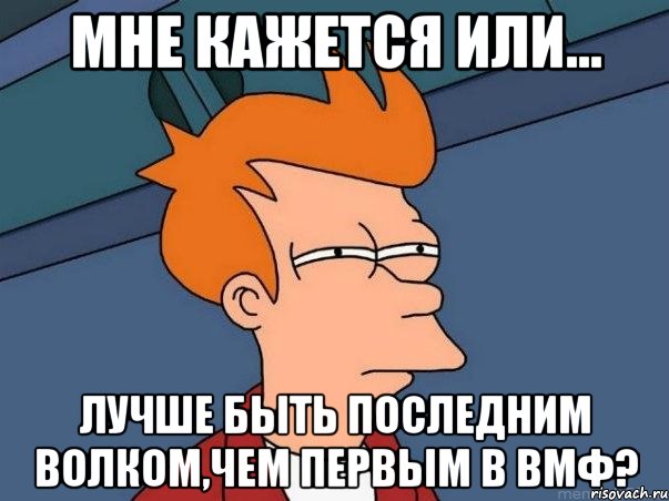 мне кажется или... лучше быть последним волком,чем первым в вмф?, Мем  Фрай (мне кажется или)