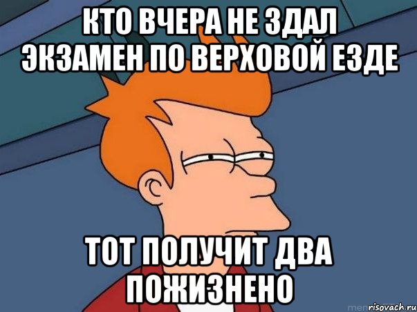 кто вчера не здал экзамен по верховой езде тот получит два пожизнено, Мем  Фрай (мне кажется или)