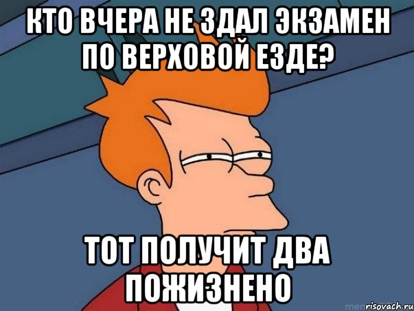 кто вчера не здал экзамен по верховой езде? тот получит два пожизнено, Мем  Фрай (мне кажется или)