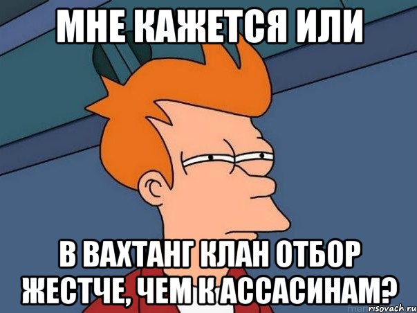 мне кажется или в вахтанг клан отбор жестче, чем к ассасинам?, Мем  Фрай (мне кажется или)