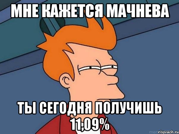 мне кажется мачнева ты сегодня получишь 11,09%, Мем  Фрай (мне кажется или)