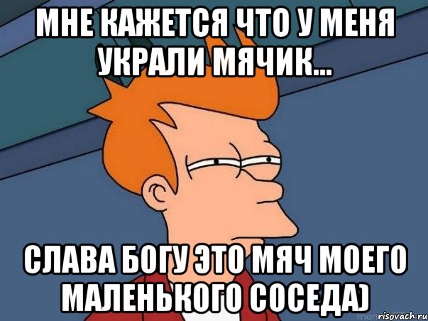 мне кажется что у меня украли мячик... слава богу это мяч моего маленького соседа), Мем  Фрай (мне кажется или)