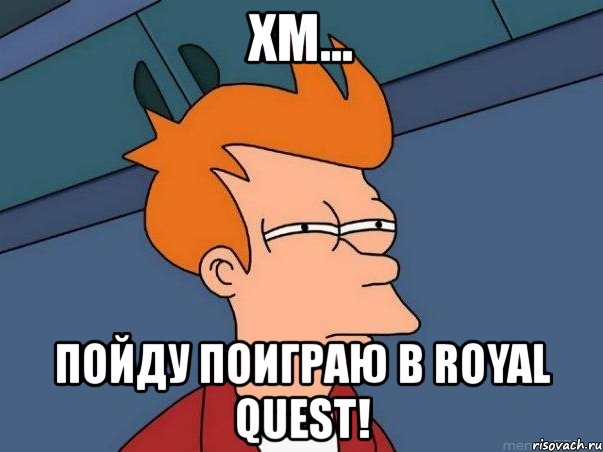 хм... пойду поиграю в royal quest!, Мем  Фрай (мне кажется или)