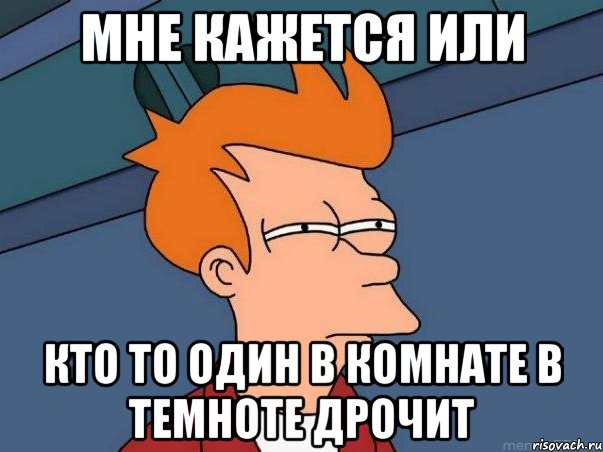 мне кажется или кто то один в комнате в темноте дрочит, Мем  Фрай (мне кажется или)