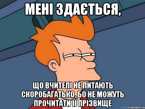 мені здається, що вчителі не питають скоробагатько, бо не можуть прочитати її прізвище, Мем  Фрай (мне кажется или)