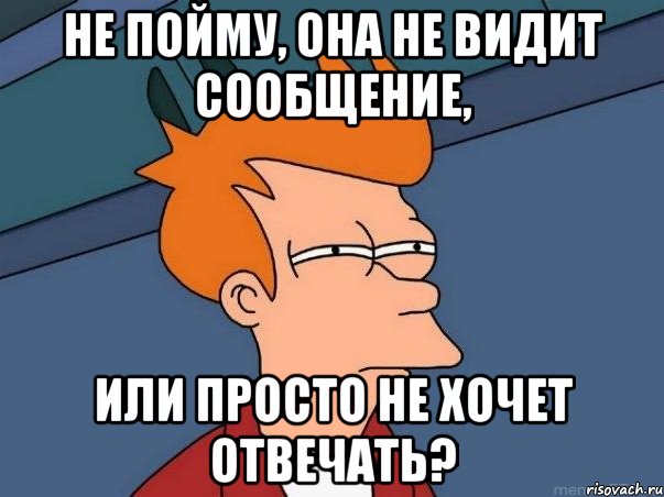 не пойму, она не видит сообщение, или просто не хочет отвечать?, Мем  Фрай (мне кажется или)