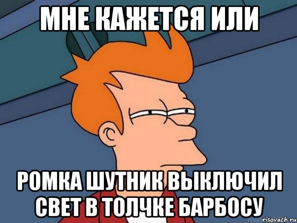 мне кажется или ромка шутник выключил свет в толчке барбосу, Мем  Фрай (мне кажется или)