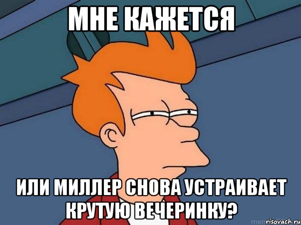 мне кажется или миллер снова устраивает крутую вечеринку?, Мем  Фрай (мне кажется или)