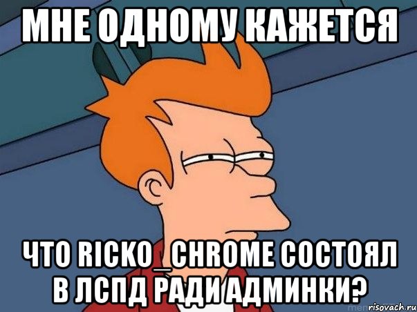 мне одному кажется что ricko_chrome состоял в лспд ради админки?, Мем  Фрай (мне кажется или)