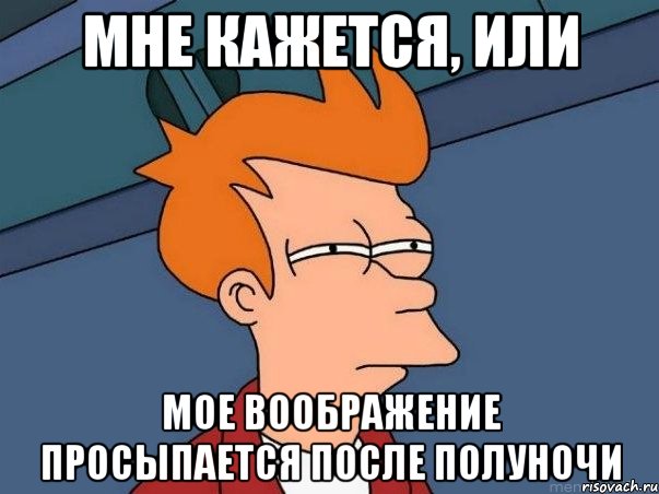 мне кажется, или мое воображение просыпается после полуночи, Мем  Фрай (мне кажется или)