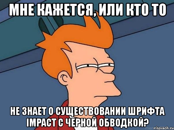 мне кажется, или кто то не знает о существовании шрифта impact с черной обводкой?, Мем  Фрай (мне кажется или)