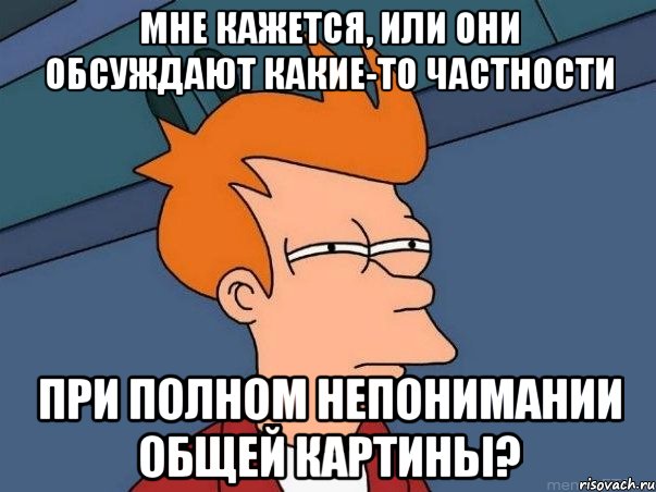 мне кажется, или они обсуждают какие-то частности при полном непонимании общей картины?, Мем  Фрай (мне кажется или)