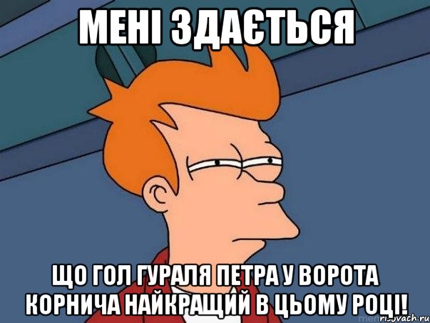 мені здається що гол гураля петра у ворота корнича найкращий в цьому році!, Мем  Фрай (мне кажется или)