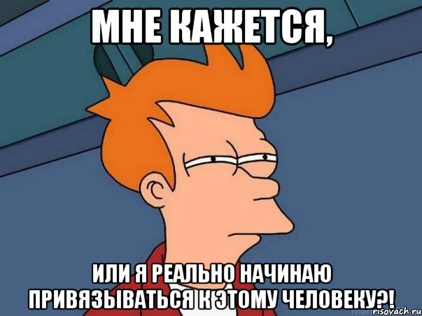 мне кажется, или я реально начинаю привязываться к этому человеку?!, Мем  Фрай (мне кажется или)