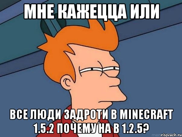 мне кажецца или все люди задроти в minecraft 1.5.2 почему на в 1.2.5?, Мем  Фрай (мне кажется или)