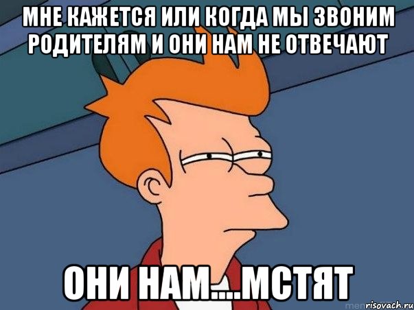 мне кажется или когда мы звоним родителям и они нам не отвечают они нам....мстят, Мем  Фрай (мне кажется или)