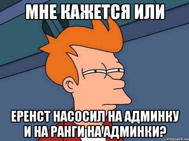 мне кажется или еренст насосил на админку и на ранги на админки?, Мем  Фрай (мне кажется или)