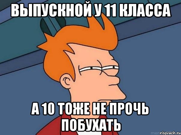 выпускной у 11 класса а 10 тоже не прочь побухать, Мем  Фрай (мне кажется или)