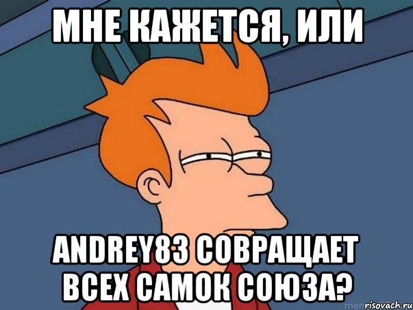 мне кажется, или andrey83 совращает всех самок союза?, Мем  Фрай (мне кажется или)