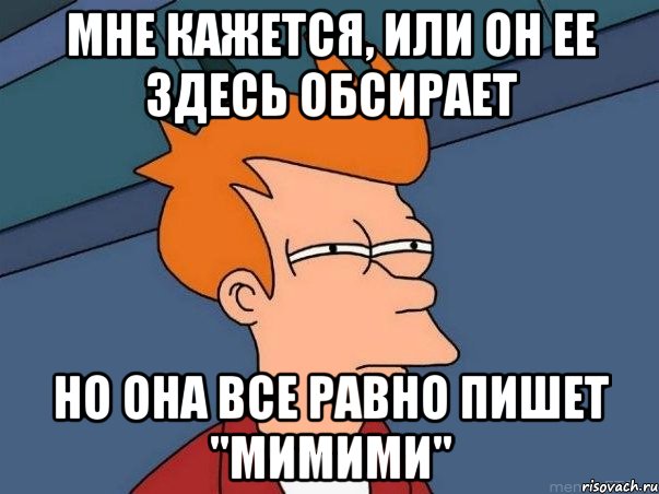 мне кажется, или он ее здесь обсирает но она все равно пишет "мимими", Мем  Фрай (мне кажется или)