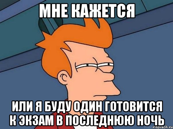 мне кажется или я буду один готовится к экзам в последнюю ночь, Мем  Фрай (мне кажется или)