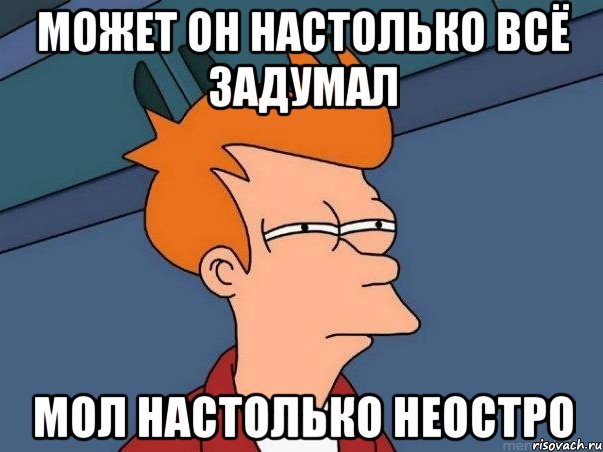 может он настолько всё задумал мол настолько неостро, Мем  Фрай (мне кажется или)