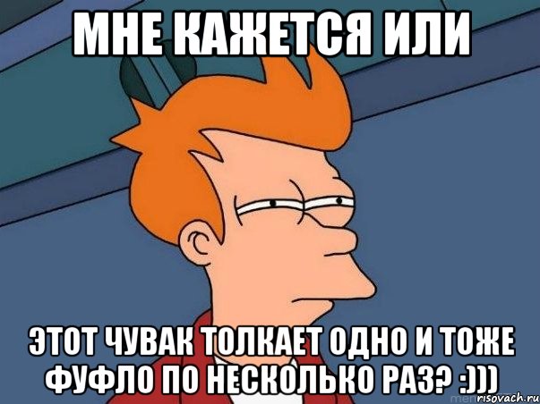 мне кажется или этот чувак толкает одно и тоже фуфло по несколько раз? :))), Мем  Фрай (мне кажется или)