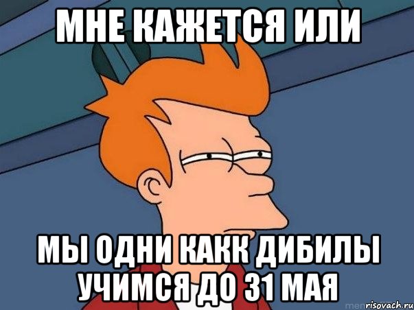 мне кажется или мы одни какк дибилы учимся до 31 мая, Мем  Фрай (мне кажется или)