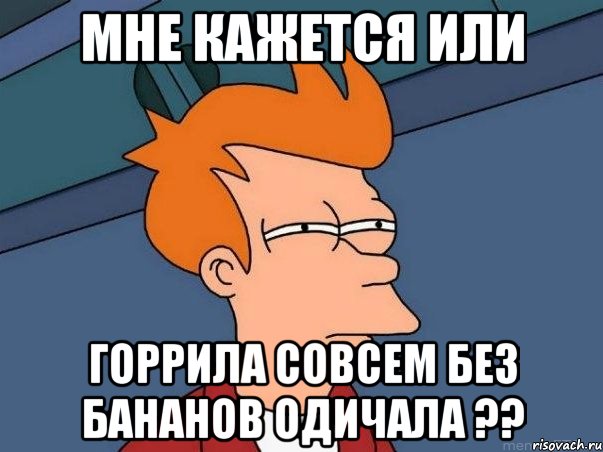 мне кажется или горрила совсем без бананов одичала ??, Мем  Фрай (мне кажется или)