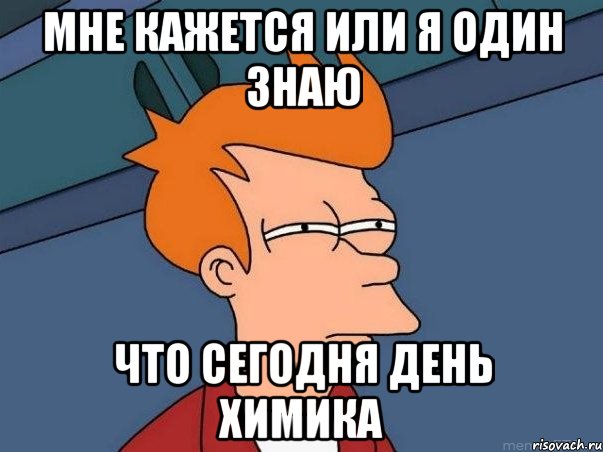 мне кажется или я один знаю что сегодня день химика, Мем  Фрай (мне кажется или)