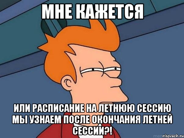 мне кажется или расписание на летнюю сессию мы узнаем после окончания летней сессии?!, Мем  Фрай (мне кажется или)