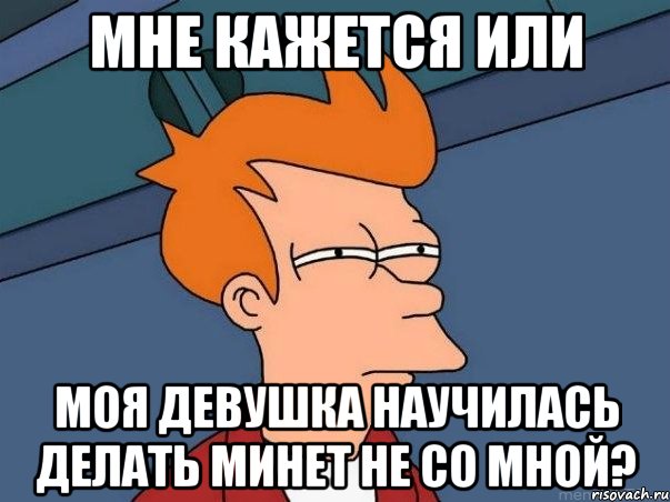 мне кажется или моя девушка научилась делать минет не со мной?, Мем  Фрай (мне кажется или)