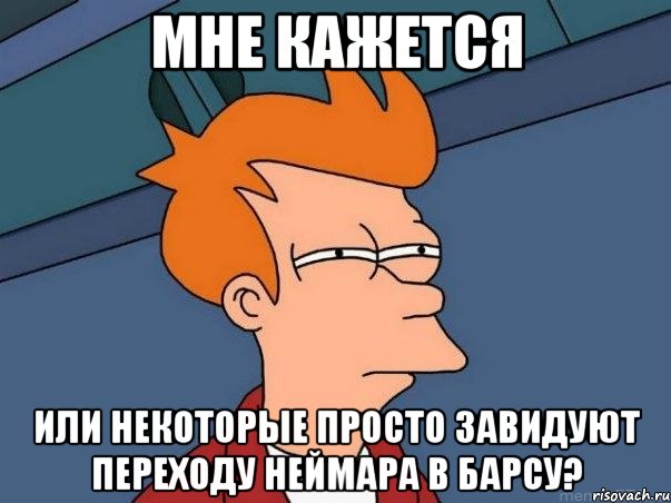 мне кажется или некоторые просто завидуют переходу неймара в барсу?, Мем  Фрай (мне кажется или)