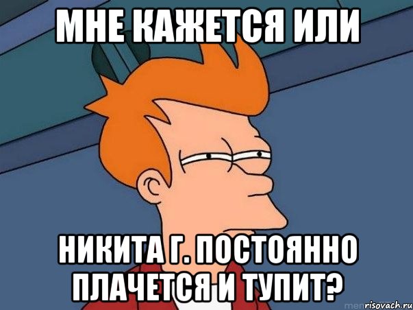 мне кажется или никита г. постоянно плачется и тупит?, Мем  Фрай (мне кажется или)