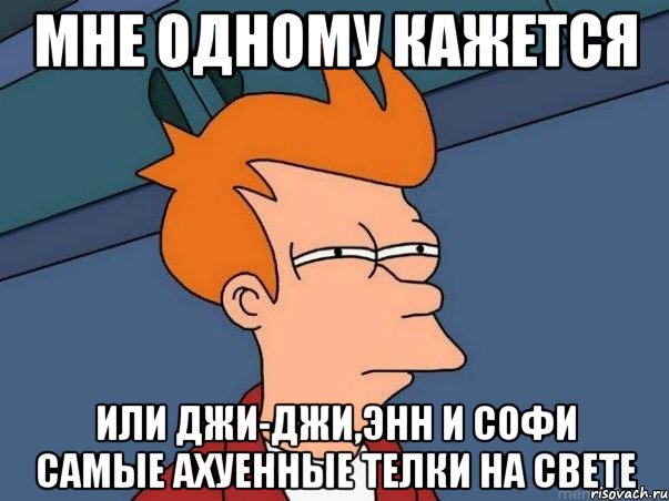 мне одному кажется или джи-джи,энн и софи самые ахуенные телки на свете, Мем  Фрай (мне кажется или)