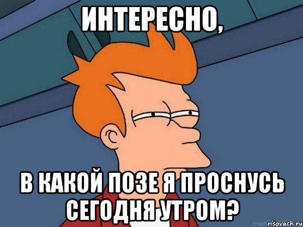 интересно, в какой позе я проснусь сегодня утром?, Мем  Фрай (мне кажется или)