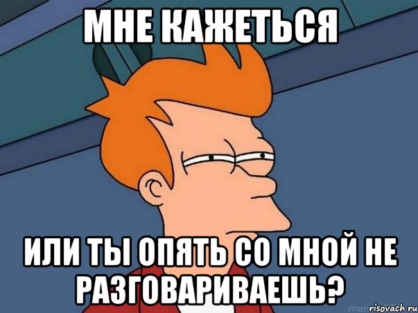 мне кажеться или ты опять со мной не разговариваешь?, Мем  Фрай (мне кажется или)