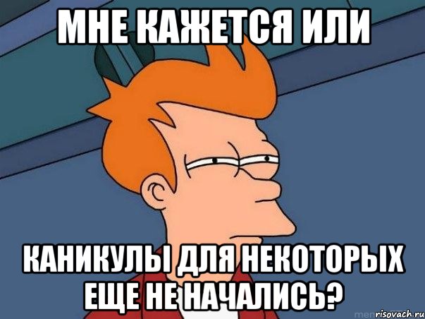 мне кажется или каникулы для некоторых еще не начались?, Мем  Фрай (мне кажется или)