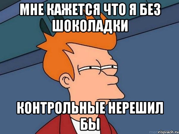 мне кажется что я без шоколадки контрольные нерешил бы, Мем  Фрай (мне кажется или)