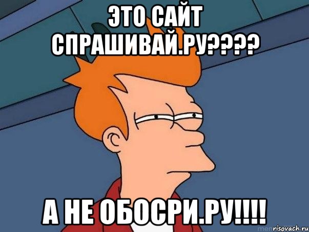 это сайт спрашивай.ру??? а не обосри.ру!!!, Мем  Фрай (мне кажется или)