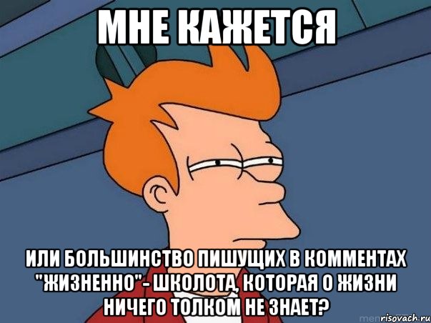 мне кажется или большинство пишущих в комментах "жизненно"- школота, которая о жизни ничего толком не знает?, Мем  Фрай (мне кажется или)