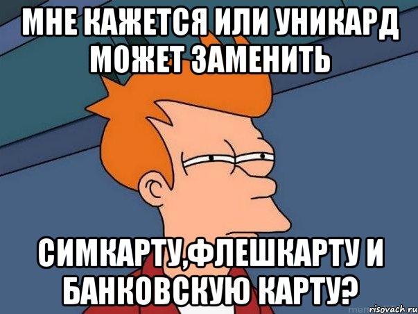 мне кажется или уникард может заменить симкарту,флешкарту и банковскую карту?, Мем  Фрай (мне кажется или)