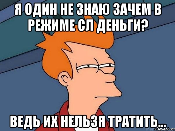 я один не знаю зачем в режиме сл деньги? ведь их нельзя тратить..., Мем  Фрай (мне кажется или)