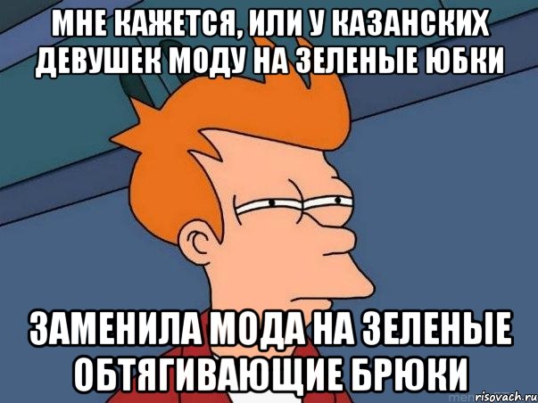 мне кажется, или у казанских девушек моду на зеленые юбки заменила мода на зеленые обтягивающие брюки, Мем  Фрай (мне кажется или)